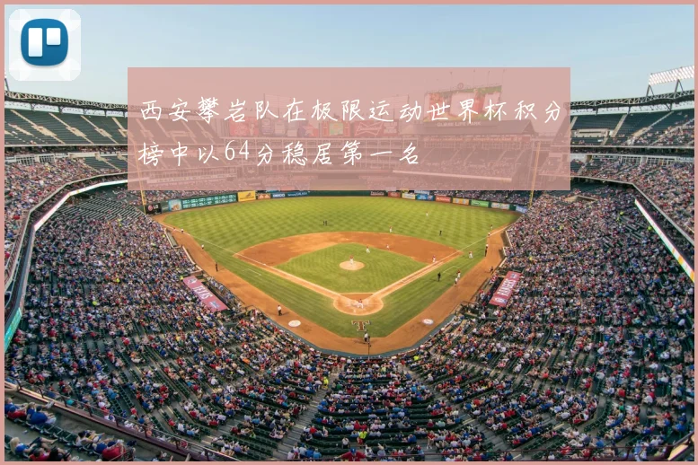 西安攀岩队在极限运动世界杯积分榜中以64分稳居第一名