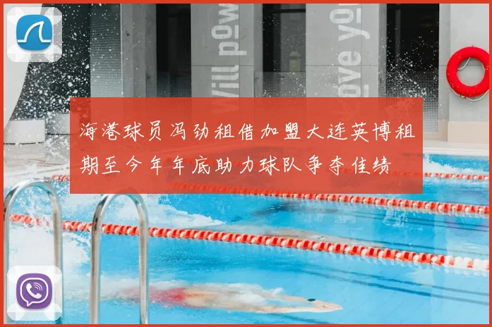 海港球员冯劲租借加盟大连英博租期至今年年底助力球队争夺佳绩