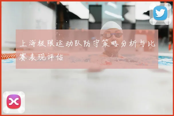 上海极限运动队防守策略分析与比赛表现评估