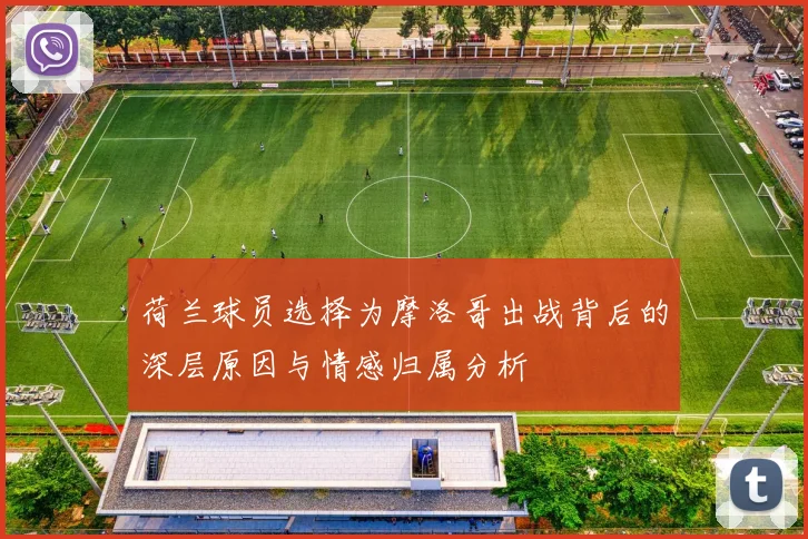 荷兰球员选择为摩洛哥出战背后的深层原因与情感归属分析