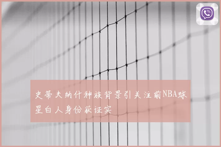 史蒂夫纳什种族背景引关注前NBA球星白人身份获证实