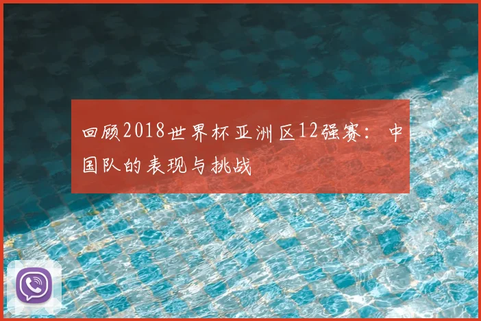 回顾2018世界杯亚洲区12强赛：中国队的表现与挑战