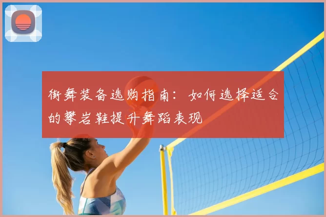 街舞装备选购指南：如何选择适合的攀岩鞋提升舞蹈表现