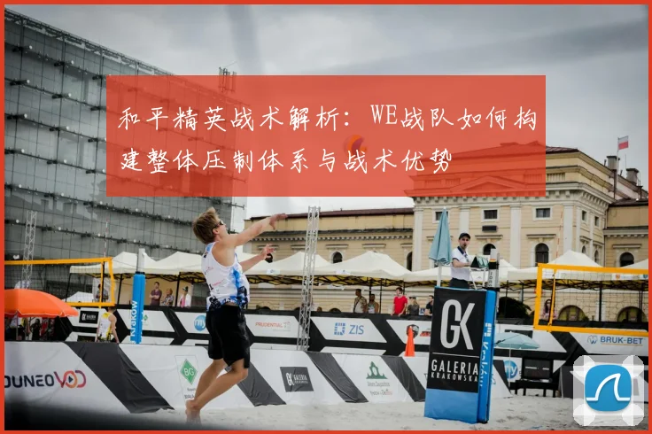 和平精英战术解析：WE战队如何构建整体压制体系与战术优势