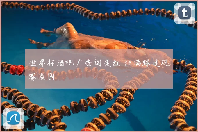 世界杯酒吧广告词走红 拉满球迷观赛氛围