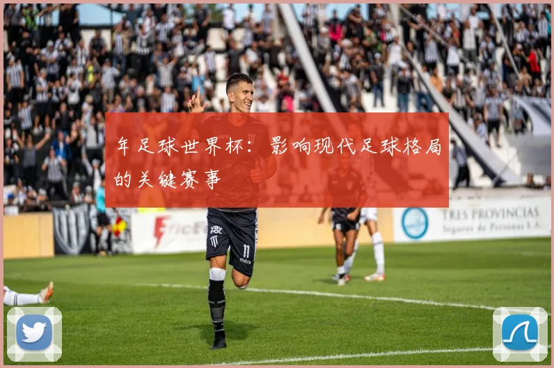 年足球世界杯：影响现代足球格局的关键赛事