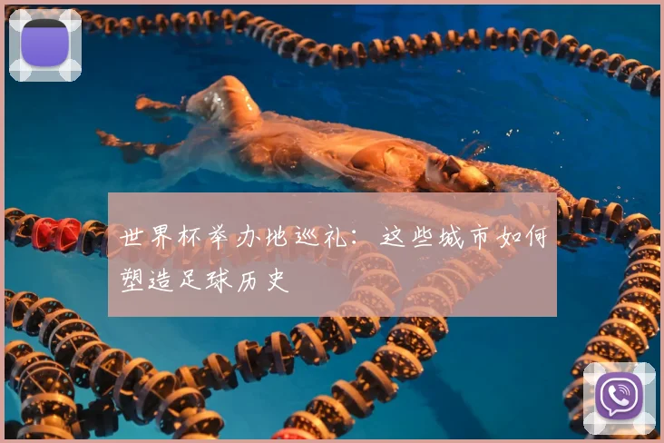 世界杯举办地巡礼：这些城市如何塑造足球历史