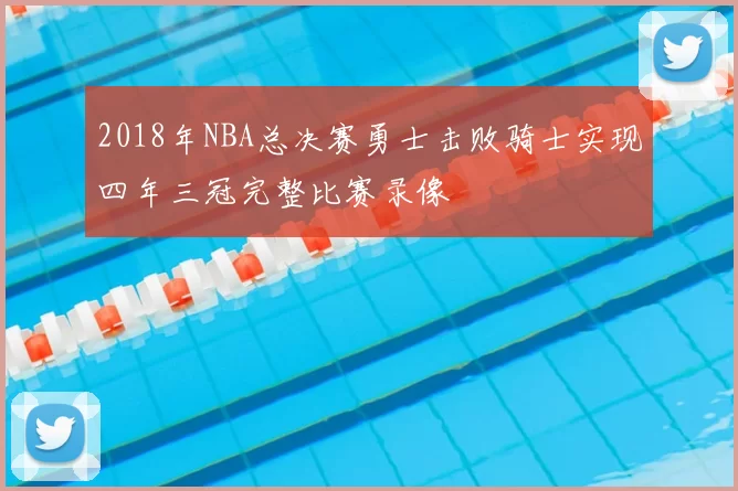 2018年NBA总决赛勇士击败骑士实现四年三冠完整比赛录像
