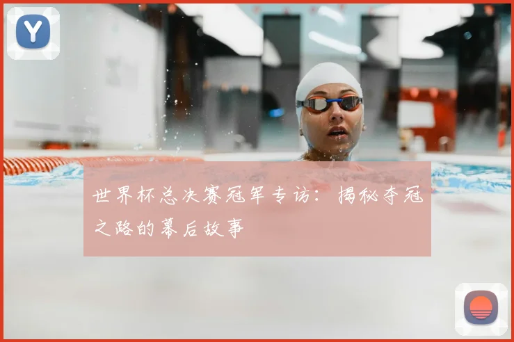 世界杯总决赛冠军专访:揭秘夺冠之路的幕后故事
