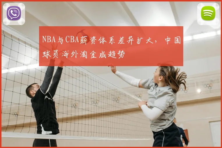 NBA与CBA薪资体系差异扩大，中国球员海外淘金成趋势