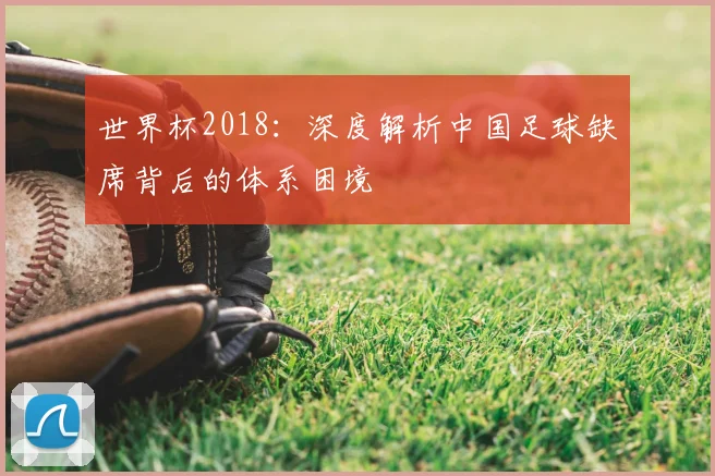 世界杯2018:深度解析中国足球缺席背后的体系困境