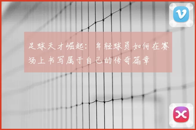 足球天才崛起：年轻球员如何在赛场上书写属于自己的传奇篇章