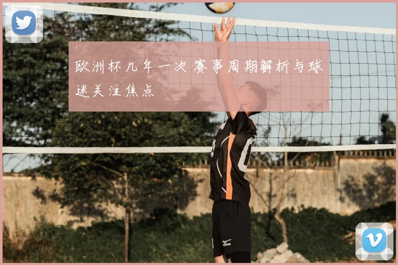 欧洲杯几年一次 赛事周期解析与球迷关注焦点