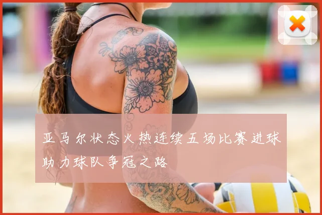 亚马尔状态火热连续五场比赛进球助力球队争冠之路