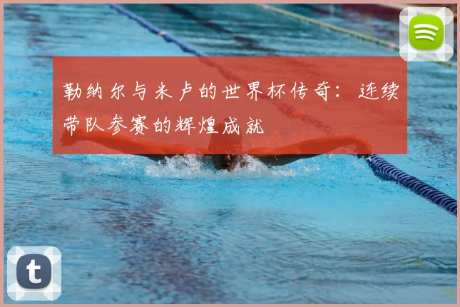 勒纳尔与米卢的世界杯传奇:连续带队参赛的辉煌成就