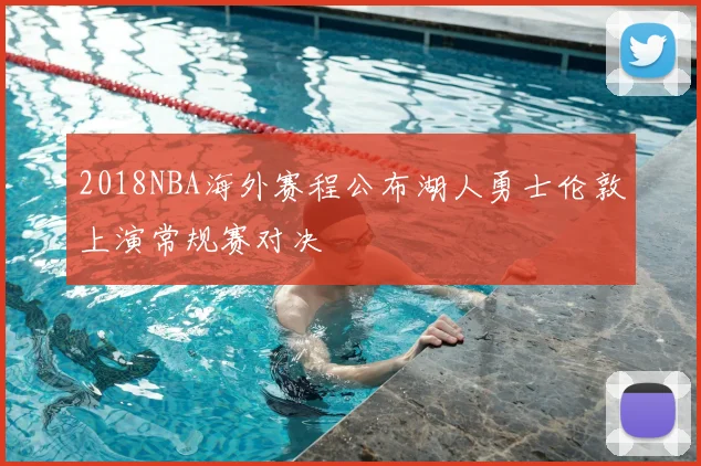 2018NBA海外赛程公布湖人勇士伦敦上演常规赛对决