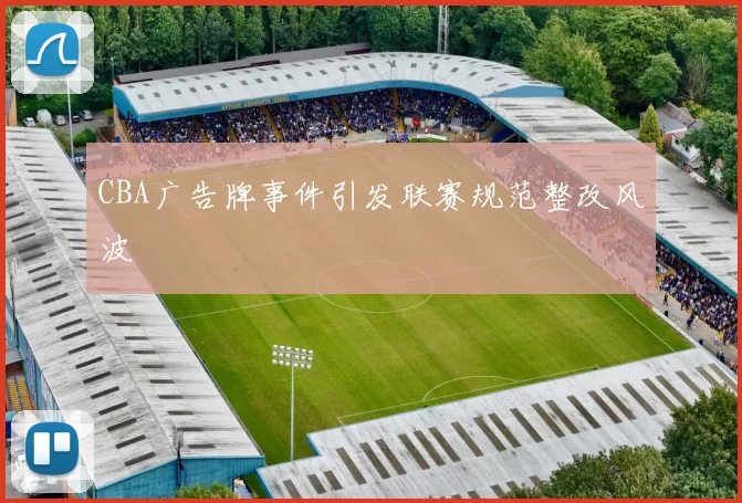CBA广告牌事件引发联赛规范整改风波