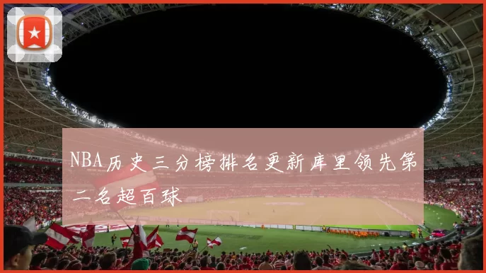 NBA历史三分榜排名更新库里领先第二名超百球