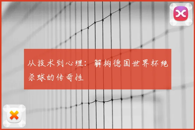 从技术到心理：解构德国世界杯绝杀球的传奇性