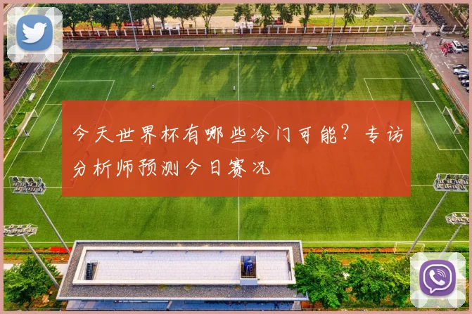 今天世界杯有哪些冷门可能?专访分析师预测今日赛况