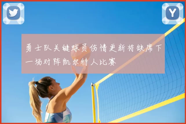 勇士队关键球员伤情更新将缺席下一场对阵凯尔特人比赛