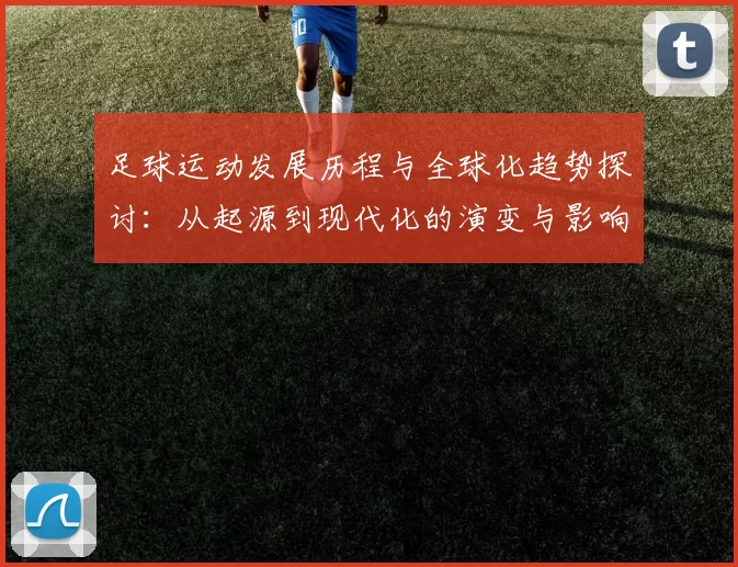 足球运动发展历程与全球化趋势探讨：从起源到现代化的演变与影响