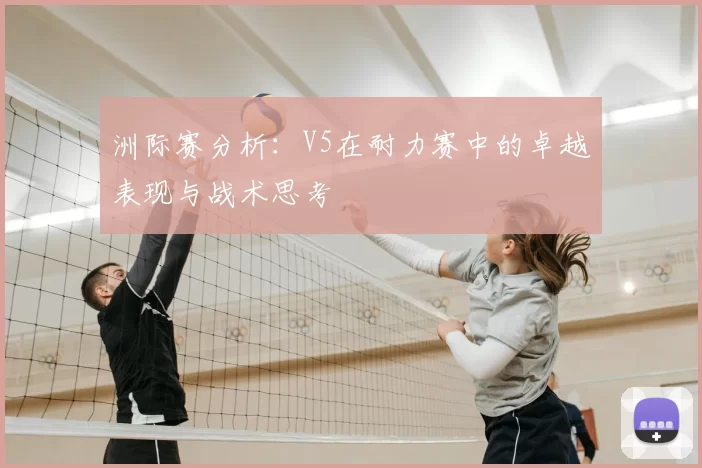 洲际赛分析：V5在耐力赛中的卓越表现与战术思考