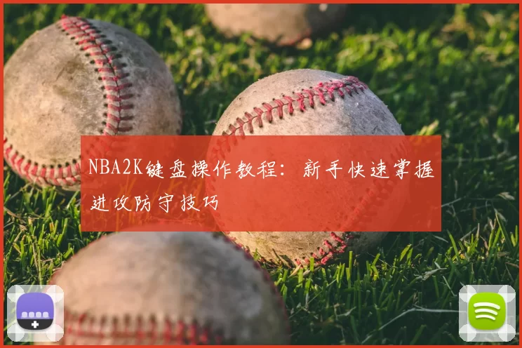 NBA2K键盘操作教程：新手快速掌握进攻防守技巧