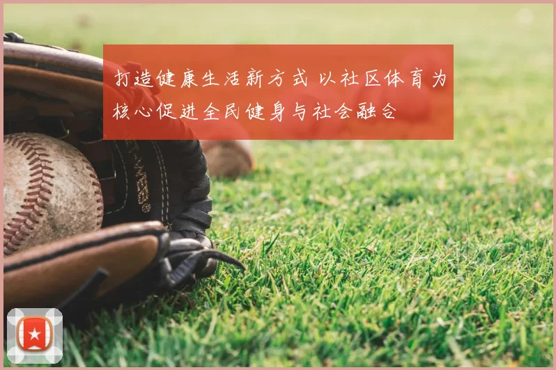 打造健康生活新方式 以社区体育为核心促进全民健身与社会融合