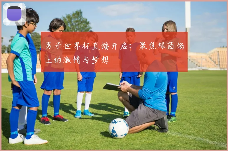 男子世界杯直播开启:聚焦绿茵场上的激情与梦想