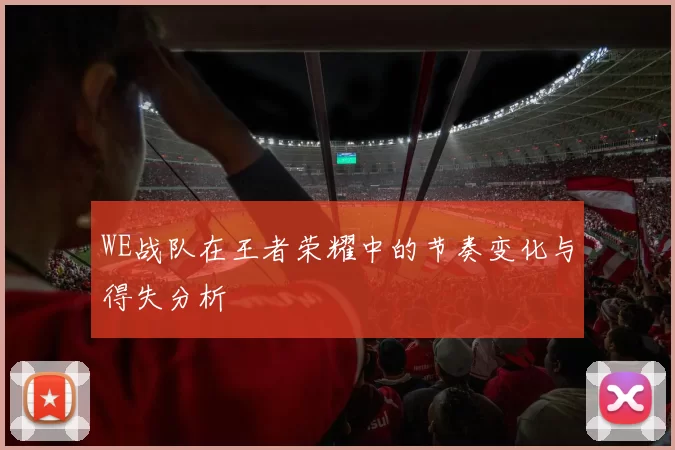 WE战队在王者荣耀中的节奏变化与得失分析