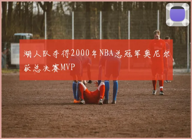 湖人队夺得2000年NBA总冠军奥尼尔获总决赛MVP